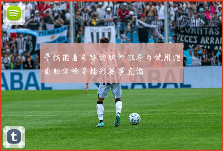 寻找能看足球的软件推荐与使用指南助你畅享精彩赛事直播