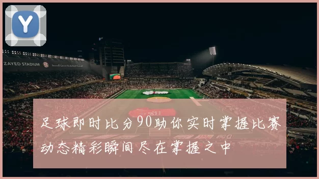 足球即时比分90助你实时掌握比赛动态精彩瞬间尽在掌握之中