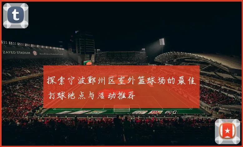 探索宁波鄞州区室外篮球场的最佳打球地点与活动推荐