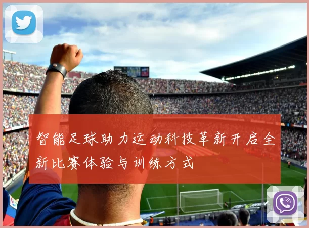 智能足球助力运动科技革新开启全新比赛体验与训练方式