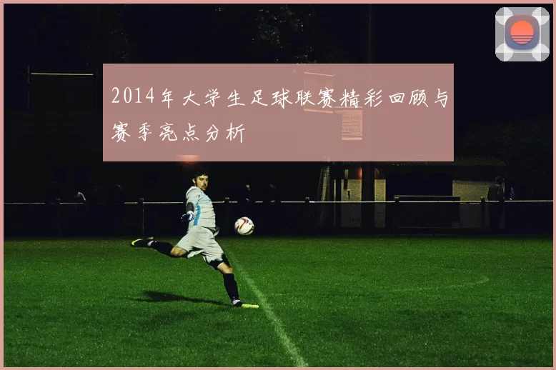 2014年大学生足球联赛精彩回顾与赛季亮点分析